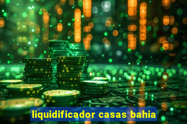 liquidificador casas bahia
